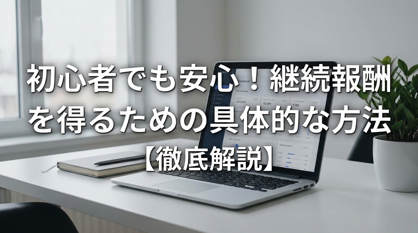 初心者でも安心！継続報酬を得るための具体的な方法と注意点【徹底解説】
