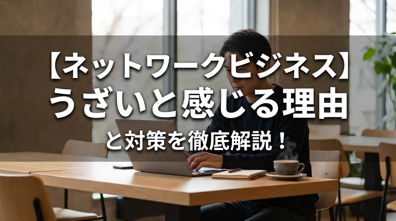 【ネットワークビジネス】うざいと感じる理由と対策を徹底解説！