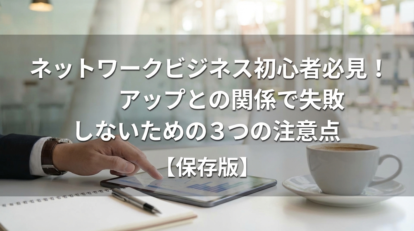 ネットワークビジネス初心者必見！アップとの関係で失敗しないための3つの注意点【保存版】